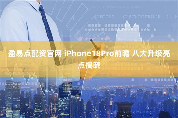 盈易点配资官网 iPhone18Pro前瞻 八大升级亮点揭晓
