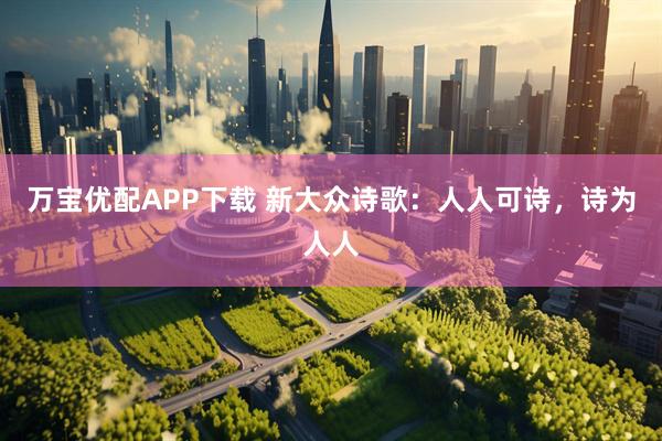 万宝优配APP下载 新大众诗歌：人人可诗，诗为人人