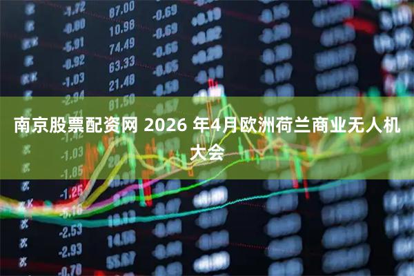 南京股票配资网 2026 年4月欧洲荷兰商业无人机大会