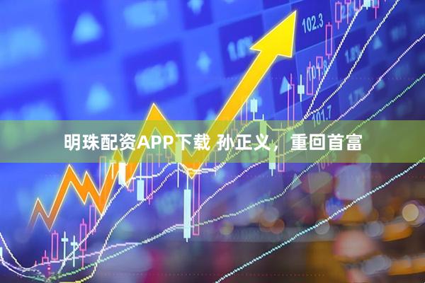 明珠配资APP下载 孙正义，重回首富