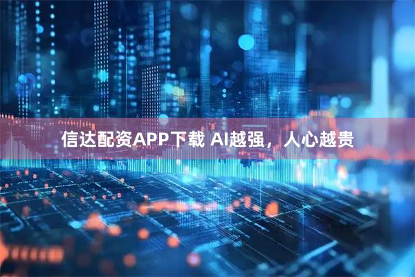 信达配资APP下载 AI越强，人心越贵