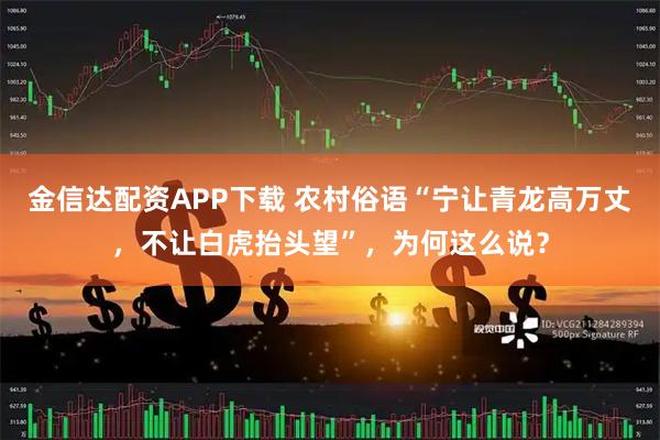 金信达配资APP下载 农村俗语“宁让青龙高万丈，不让白虎抬头望”，为何这么说？